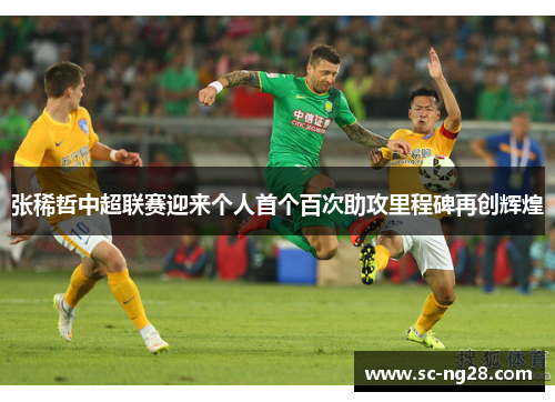 张稀哲中超联赛迎来个人首个百次助攻里程碑再创辉煌