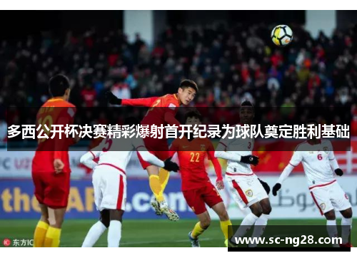 多西公开杯决赛精彩爆射首开纪录为球队奠定胜利基础