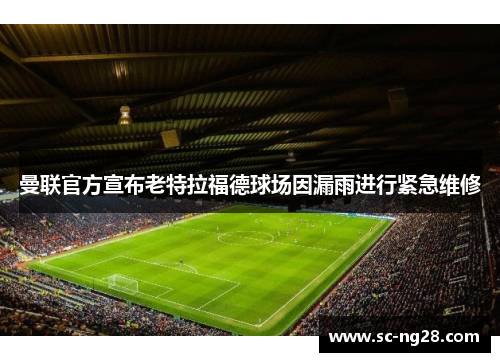 曼联官方宣布老特拉福德球场因漏雨进行紧急维修