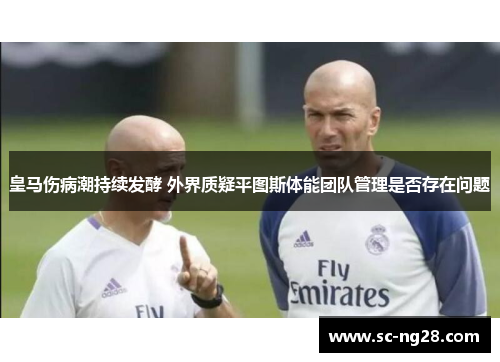 皇马伤病潮持续发酵 外界质疑平图斯体能团队管理是否存在问题 皇马伤病潮持续发酵 外界质疑平图斯体能团队管理是否存在问题