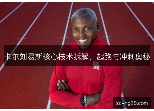 卡尔刘易斯核心技术拆解,起跑与冲刺奥秘 卡尔刘易斯核心技术拆解,起跑与冲刺奥秘