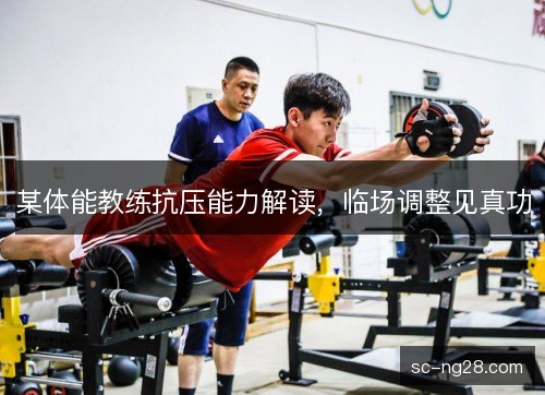 某体能教练抗压能力解读，临场调整见真功