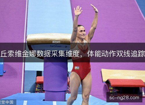 丘索维金娜数据采集维度,体能动作双线追踪 丘索维金娜数据采集维度,体能动作双线追踪